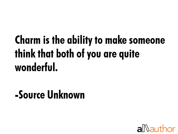 Charm is the ability to make someone think that both of you are quite wonderful. - Source Unknown Quote