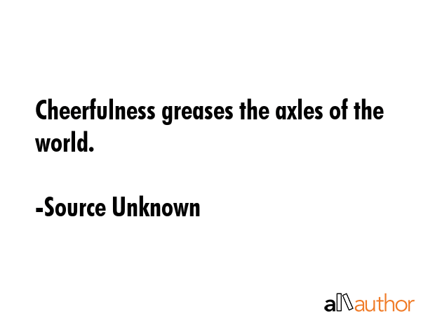 Cheerfulness greases the axles of the world. - Source Unknown Quote GIF