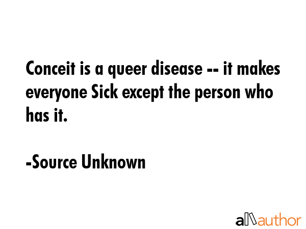 Conceit is a queer disease -- it makes everyone Sick except the person who has it. - Source Unknown Quote GIF