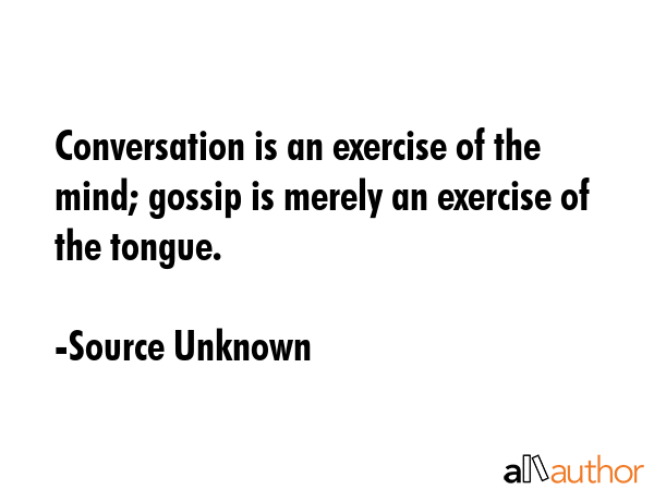 Conversation is an exercise of the mind; gossip is merely an exercise of the tongue. - Source Unknown Quote GIF