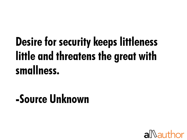 Desire for security keeps littleness little and threatens the great with smallness. - Source Unknown Quote GIF