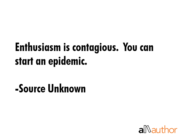 Enthusiasm is contagious.  You can start an epidemic. - Source Unknown Quote GIF