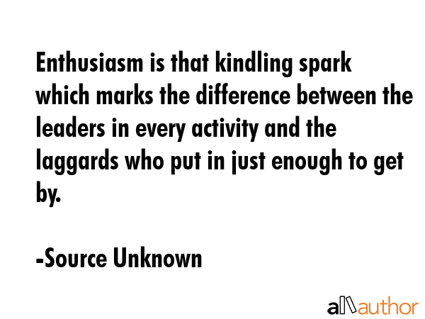 Enthusiasm is that kindling spark which marks the difference between the leaders in every activity... - Source Unknown Quote GIF