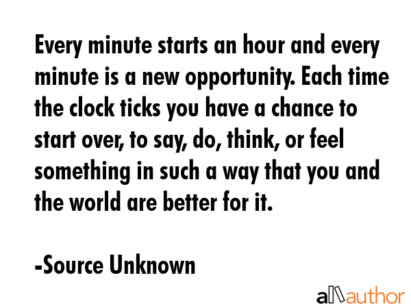 Every minute starts an hour and every minute is a new opportunity. Each time the clock ticks you... - Source Unknown Quote GIF