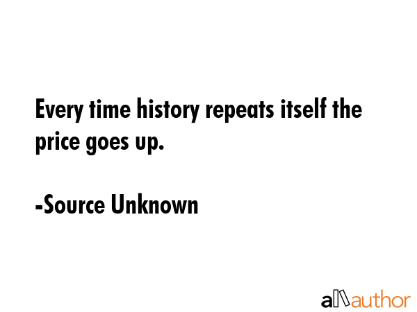 Every time history repeats itself the price goes up. - Source Unknown Quote GIF