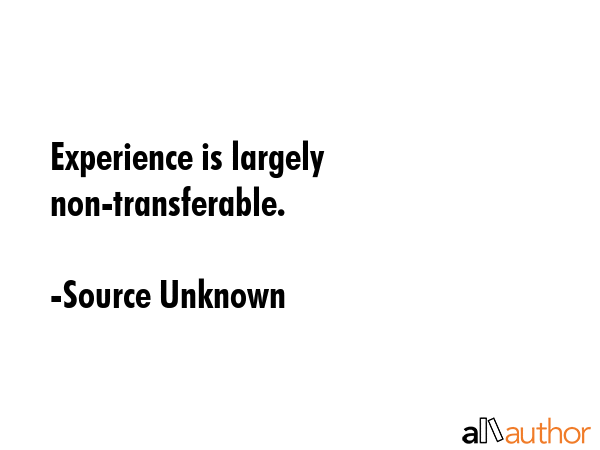 Experience is largely non-transferable. - Source Unknown Quote GIF