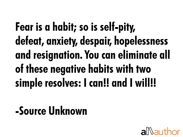 Fear is a habit; so is self-pity, defeat, anxiety, despair, hopelessness and resignation. You can... - Source Unknown Quote GIF