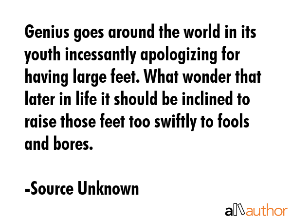 Genius goes around the world in its youth incessantly apologizing for having large feet. What... - Source Unknown Quote GIF