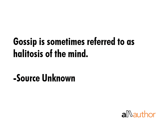 Gossip is sometimes referred to as halitosis of the mind. - Source Unknown Quote GIF