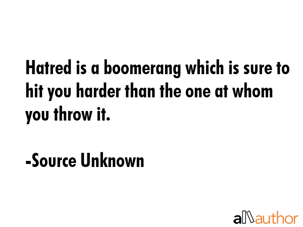 Hatred is a boomerang which is sure to hit you harder than the one at whom you throw it. - Source Unknown Quote GIF