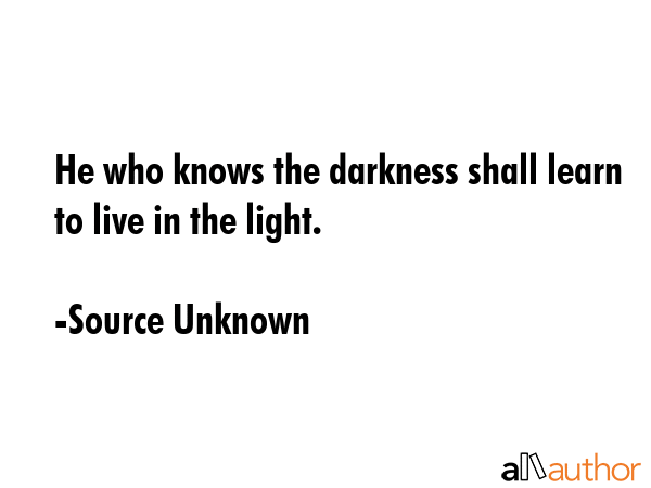 He who knows the darkness shall learn to live in the light. - Source Unknown Quote GIF