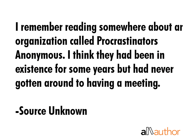 I remember reading somewhere about an organization called Procrastinators Anonymous. I think they... - Source Unknown Quote GIF