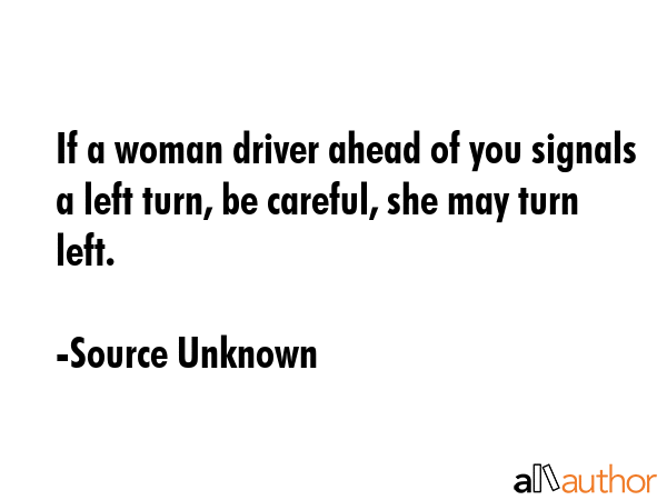If a woman driver ahead of you signals a left turn, be careful, she may turn left. - Source Unknown Quote GIF