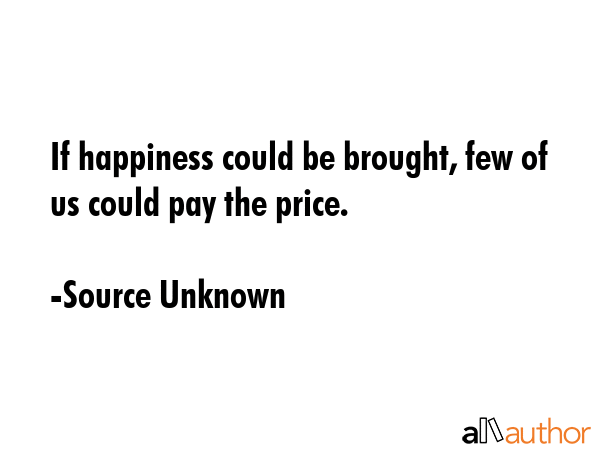 If happiness could be brought, few of us could pay the price. - Source Unknown Quote GIF