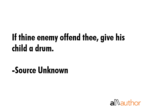 If thine enemy offend thee, give his child a drum. - Source Unknown Quote GIF