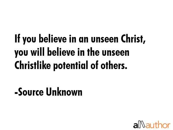 If you believe in an unseen Christ, you will believe in the unseen Christlike potential of others. - Source Unknown Quote GIF