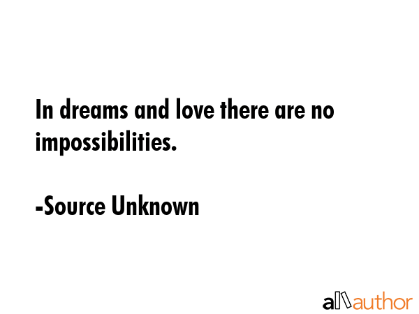 In dreams and love there are no impossibilities. - Source Unknown Quote