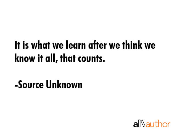 It is what we learn after we think we know it all, that counts. - Source Unknown Quote GIF