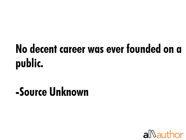 No decent career was ever founded on a public. - Source Unknown Quote GIF