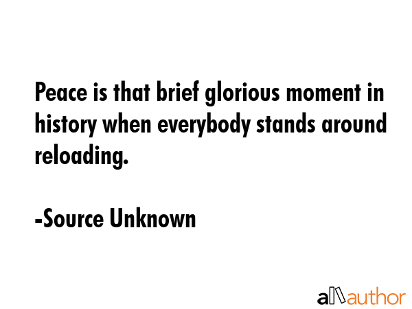 Peace is that brief glorious moment in history when everybody stands around reloading. - Source Unknown Quote GIF