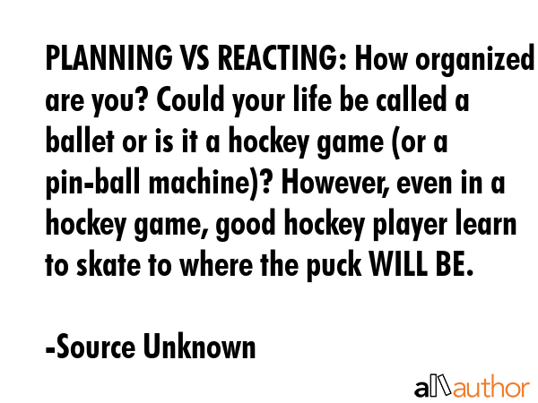 PLANNING VS REACTING: How organized are you? Could your life be called a ballet or is it a hockey... - Source Unknown Quote GIF