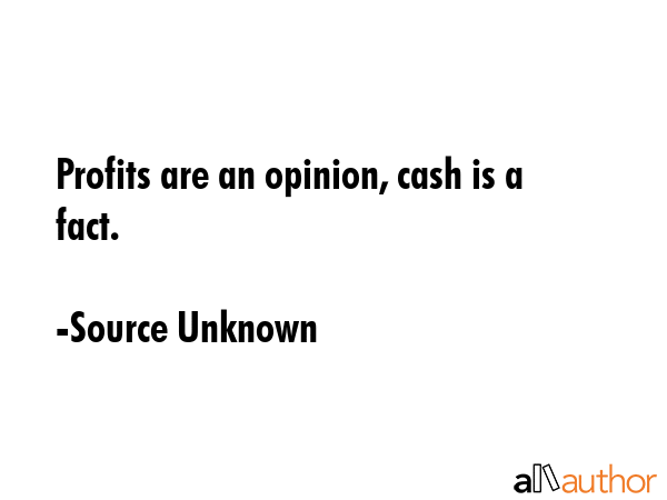 Profits are an opinion, cash is a fact. - Source Unknown Quote GIF