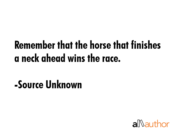 Remember that the horse that finishes a neck ahead wins the race. - Source Unknown Quote GIF