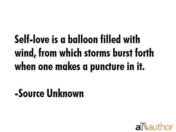 Self-love is a balloon filled with wind, from which storms burst forth when one makes a puncture in... - Source Unknown Quote GIF