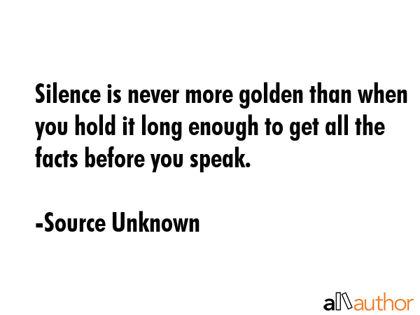 Silence is never more golden than when you hold it long enough to get all the facts before you... - Source Unknown Quote GIF