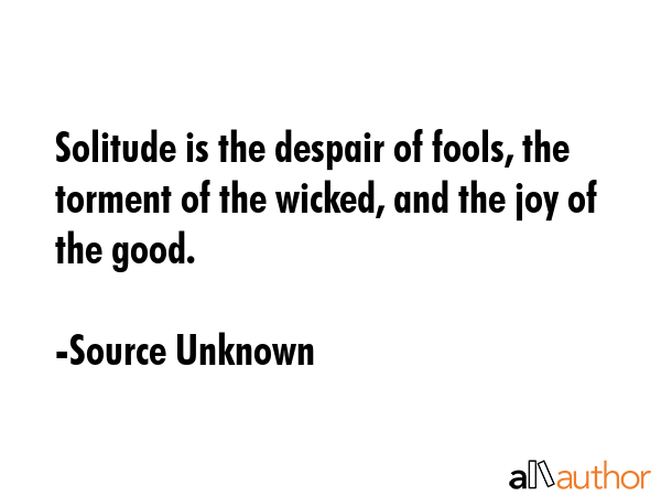 Solitude is the despair of fools, the torment of the wicked, and the joy of the good. - Source Unknown Quote GIF