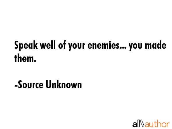 Speak well of your enemies... you made them. - Source Unknown Quote GIF