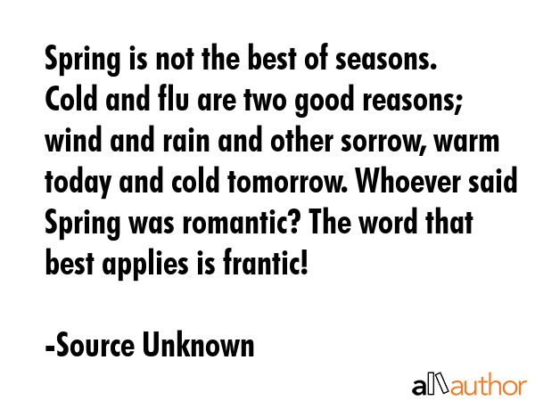 Spring is not the best of seasons. Cold and flu are two good reasons; wind and rain and other... - Source Unknown Quote GIF