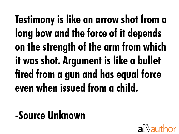 Testimony is like an arrow shot from a long bow and the force of it depends on the strength of the... - Source Unknown Quote GIF