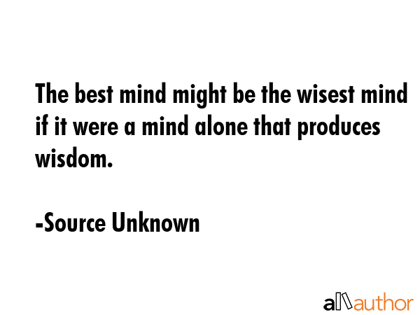 The best mind might be the wisest mind if it were a mind alone that produces wisdom. - Source Unknown Quote GIF