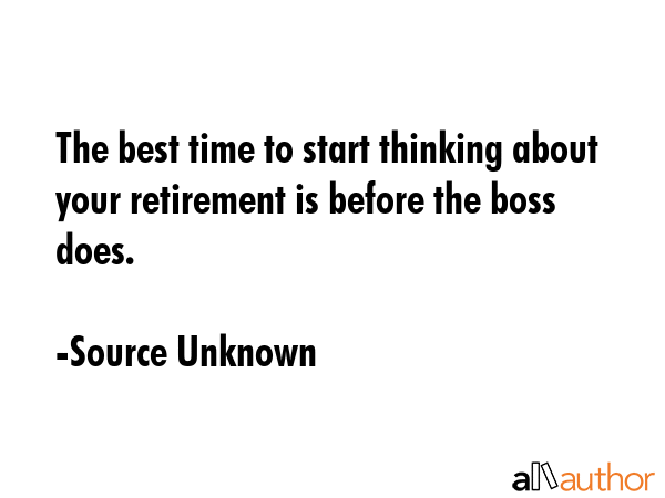 The best time to start thinking about your retirement is before the boss does. - Source Unknown Quote GIF