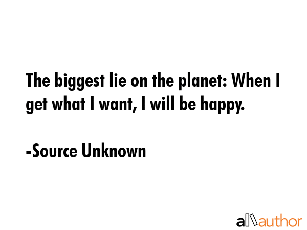 The biggest lie on the planet: When I get what I want, I will be happy. - Source Unknown Quote GIF