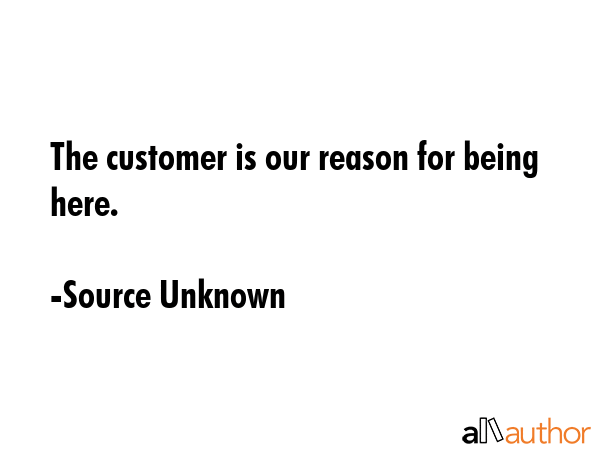 The customer is our reason for being here. - Source Unknown Quote GIF