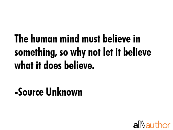The human mind must believe in something, so why not let it believe what it does believe. - Source Unknown Quote GIF