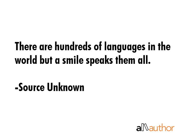 There are hundreds of languages in the world but a smile speaks them all. - Source Unknown Quote