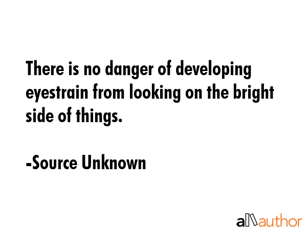 There is no danger of developing eyestrain from looking on the bright side of things. - Source Unknown Quote GIF