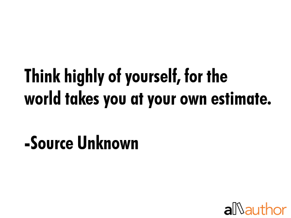 Think highly of yourself, for the world takes you at your own estimate. - Source Unknown Quote GIF