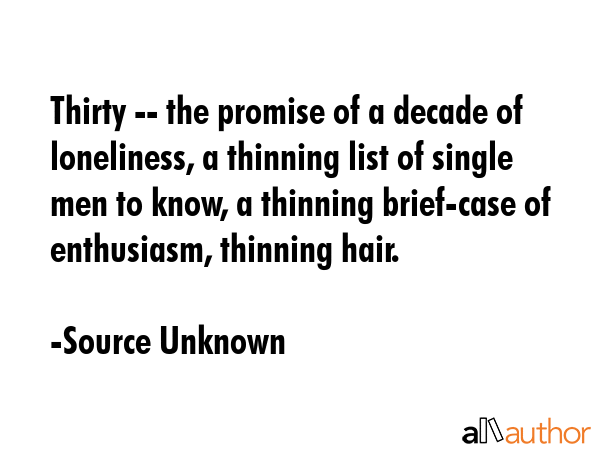 Thirty -- the promise of a decade of loneliness, a thinning list of single men to know, a thinning... - Source Unknown Quote GIF