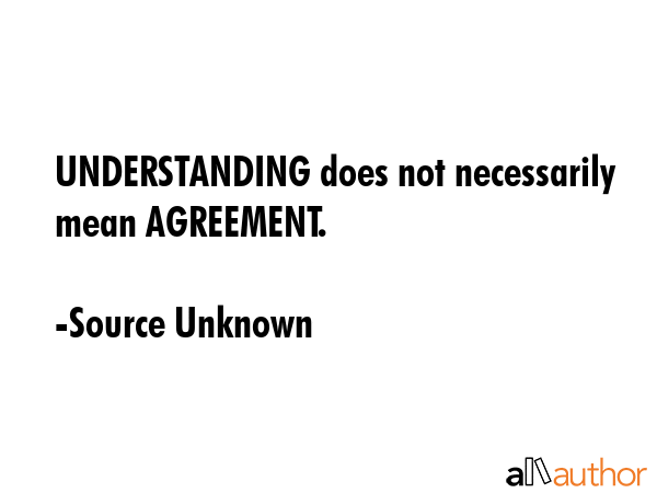 UNDERSTANDING does not necessarily mean AGREEMENT. - Source Unknown Quote GIF
