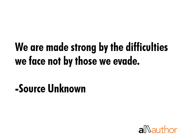 We are made strong by the difficulties we face not by those we evade. - Source Unknown Quote GIF
