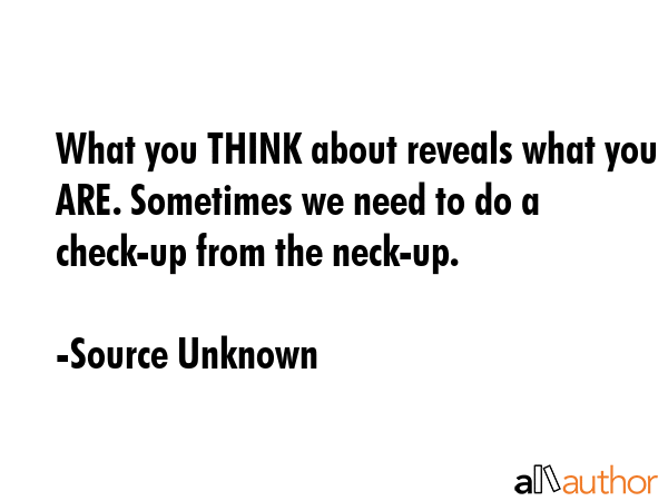 What you THINK about reveals what you ARE. Sometimes we need to do a check-up from the neck-up. - Source Unknown Quote GIF
