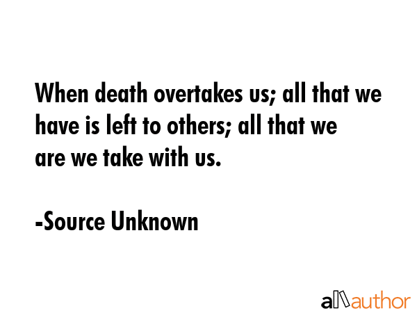 When death overtakes us; all that we have is left to others; all that we are we take with us. - Source Unknown Quote GIF