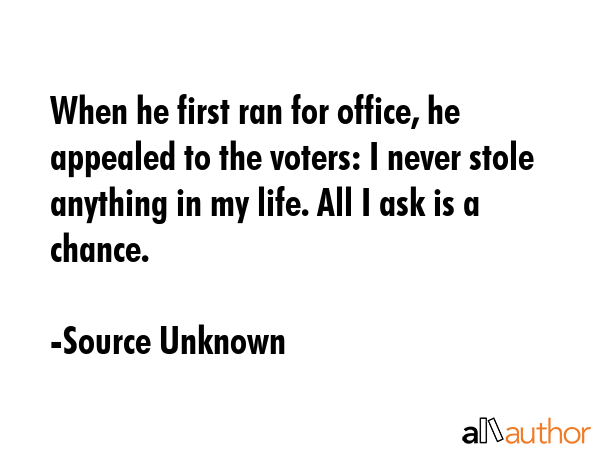 When he first ran for office, he appealed to the voters: I never stole anything in my life. All I... - Source Unknown Quote GIF