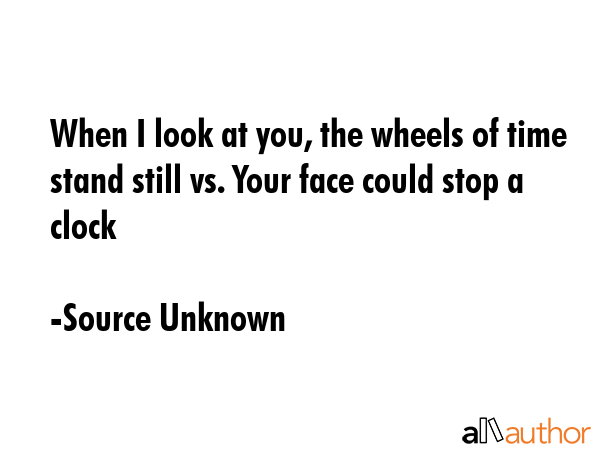 When I look at you, the wheels of time stand still vs. Your face could stop a clock - Source Unknown Quote GIF