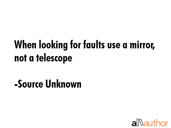 When looking for faults use a mirror, not a telescope - Source Unknown Quote GIF