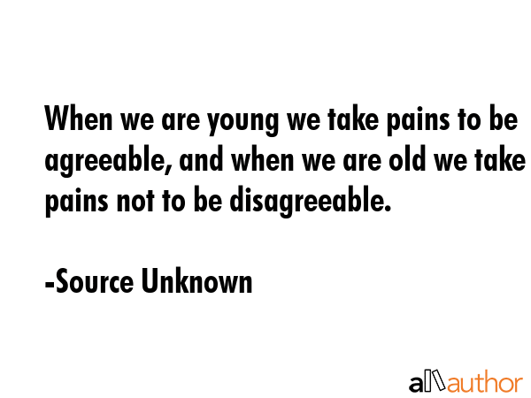 When we are young we take pains to be agreeable, and when we are old we take pains not to be... - Source Unknown Quote GIF
